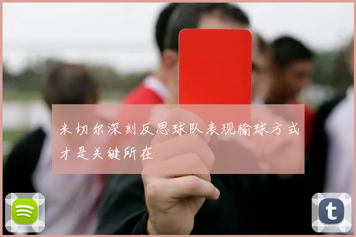 米切尔深刻反思球队表现输球方式才是关键所在