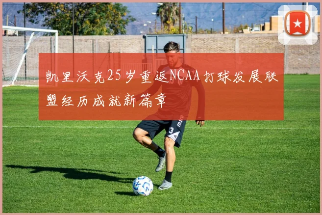 凯里沃克25岁重返NCAA打球发展联盟经历成就新篇章