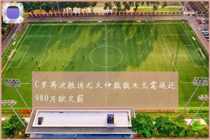 C罗再次胜诉尤文仲裁裁决无需返还980万欧欠薪