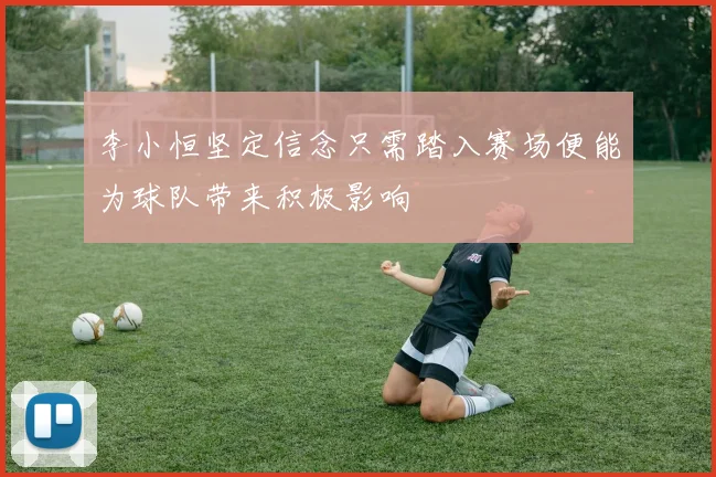 李小恒坚定信念只需踏入赛场便能为球队带来积极影响
