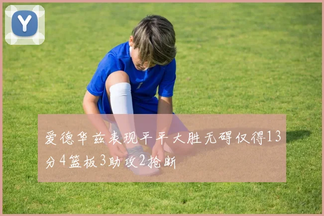 爱德华兹表现平平大胜无碍仅得13分4篮板3助攻2抢断