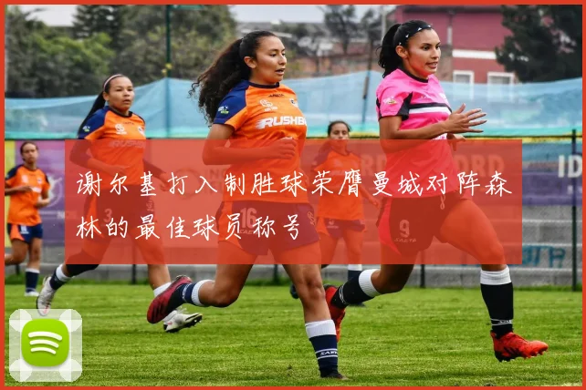 谢尔基打入制胜球荣膺曼城对阵森林的最佳球员称号