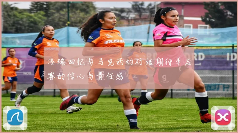 洛瑞回忆与马克西的对话期待季后赛的信心与责任感