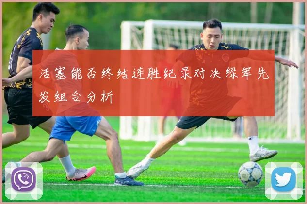 活塞能否终结连胜纪录对决绿军先发组合分析