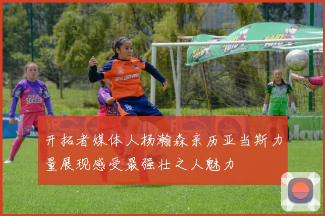 开拓者媒体人杨瀚森亲历亚当斯力量展现感受最强壮之人魅力