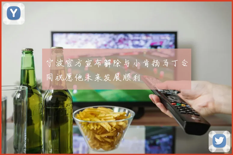 宁波官方宣布解除与小肯扬马丁合同祝愿他未来发展顺利