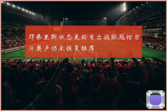 邓弗里斯状态良好可出战欧冠恰尔汗奥卢仍未恢复缺席