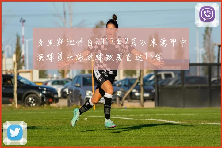 克里斯坦特自2017年2月以来意甲中场球员头球进球数居首达15球