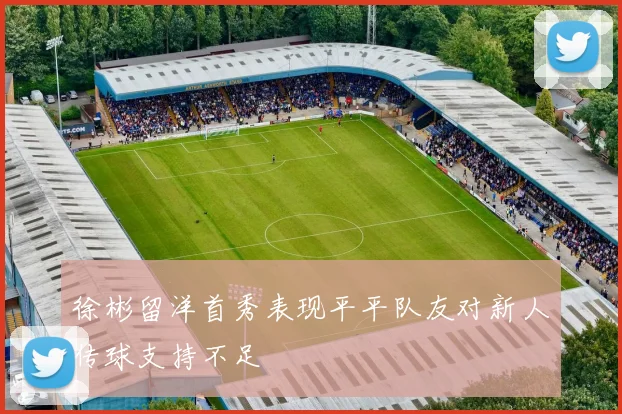 徐彬留洋首秀表现平平队友对新人传球支持不足