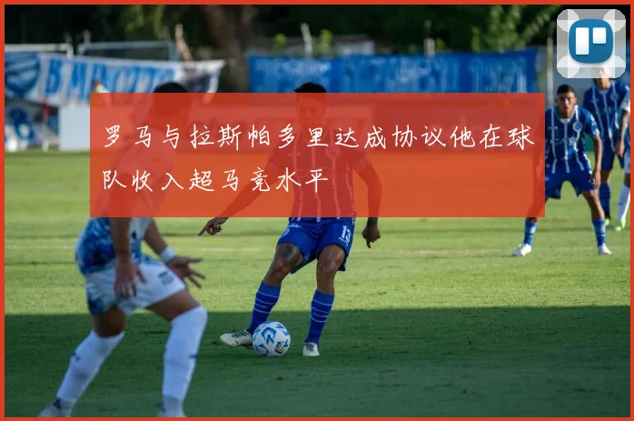 罗马与拉斯帕多里达成协议他在球队收入超马竞水平