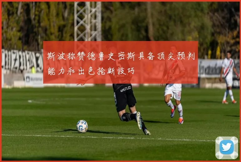 斯波称赞德鲁史密斯具备顶尖预判能力和出色抢断技巧