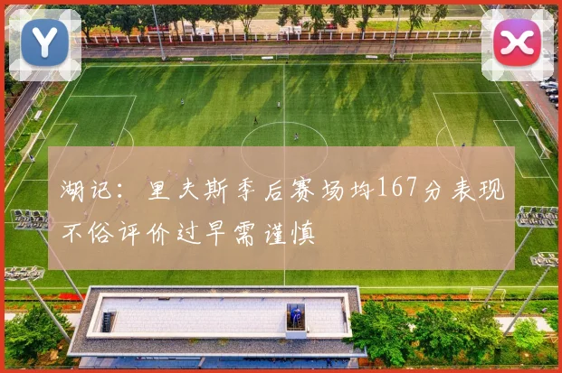 湖记：里夫斯季后赛场均167分表现不俗评价过早需谨慎