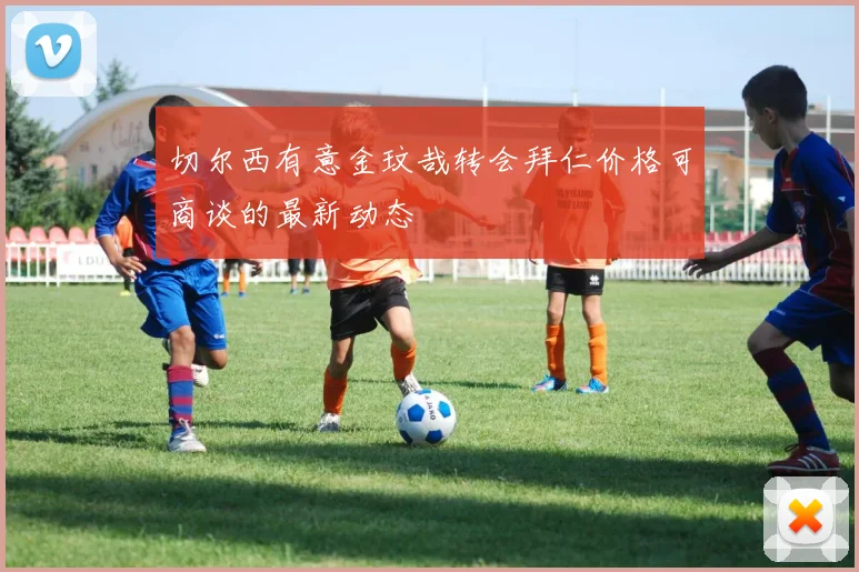 切尔西有意金玟哉转会拜仁价格可商谈的最新动态