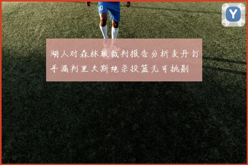 湖人对森林狼裁判报告分析麦丹打手漏判里夫斯绝杀投篮无可挑剔