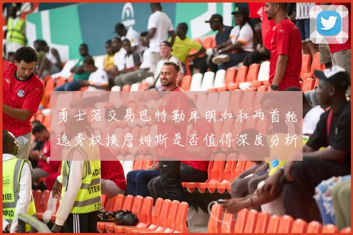 勇士若交易巴特勒库明加和两首轮选秀权换詹姆斯是否值得深度分析