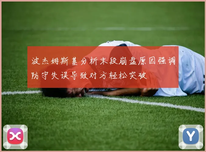 波杰姆斯基分析末段崩盘原因强调防守失误导致对方轻松突破
