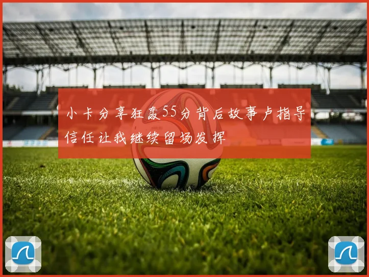 小卡分享狂轰55分背后故事卢指导信任让我继续留场发挥
