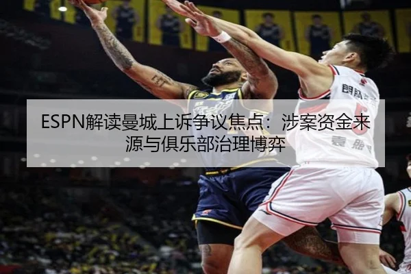 ESPN解读曼城上诉争议焦点：涉案资金来源与俱乐部治理博弈（eonsports）