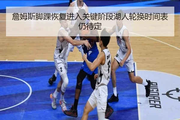 詹姆斯脚踝恢复进入关键阶段湖人轮换时间表仍待定（eonsports）